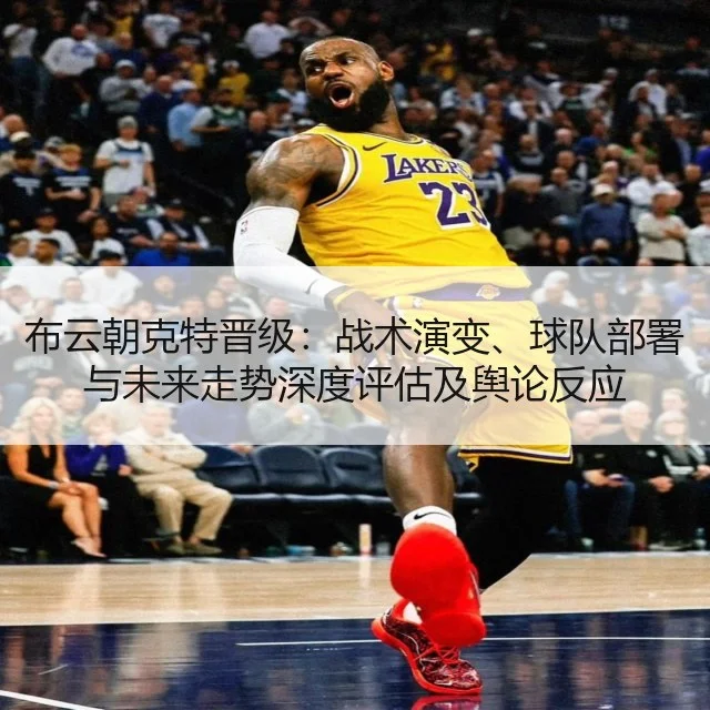 布云朝克特晋级：战术演变、球队部署与未来走势深度评估及舆论反应